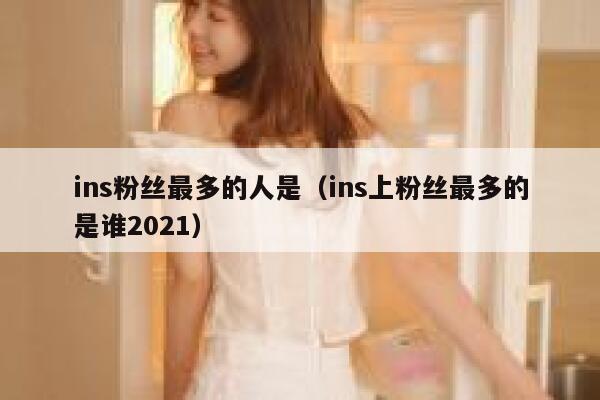 ins粉丝最多的人是(ins上粉丝最多的是谁2021) 第1张 ins粉丝最多的人是(ins上粉丝最多的是谁2021) 第1张