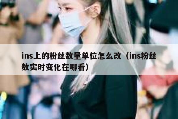 ins上的粉丝数量单位怎么改(ins粉丝数实时变化在哪看) 第1张 ins上的粉丝数量单位怎么改(ins粉丝数实时变化在哪看) 第1张