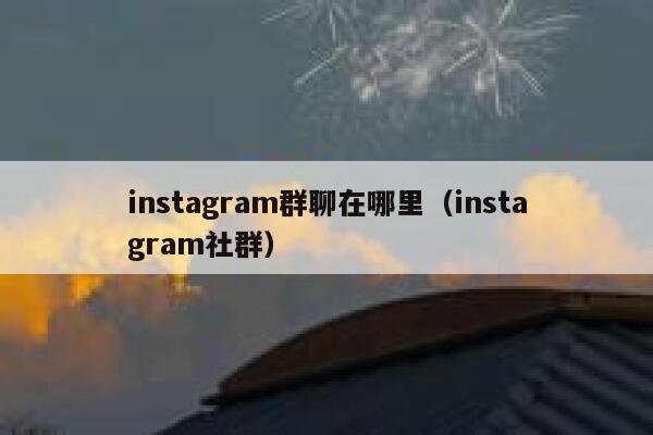 instagram群聊在哪里(instagram社群) 第1张 instagram群聊在哪里(instagram社群) 第1张