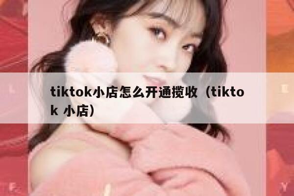 tiktok小店怎么开通揽收(tiktok 小店) 第1张 tiktok小店怎么开通揽收(tiktok 小店) 第1张