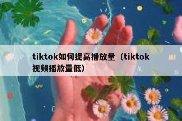 tiktok如何提高播放量(tiktok视频播放量低) 第1张 tiktok如何提高播放量(tiktok视频播放量低) 第1张