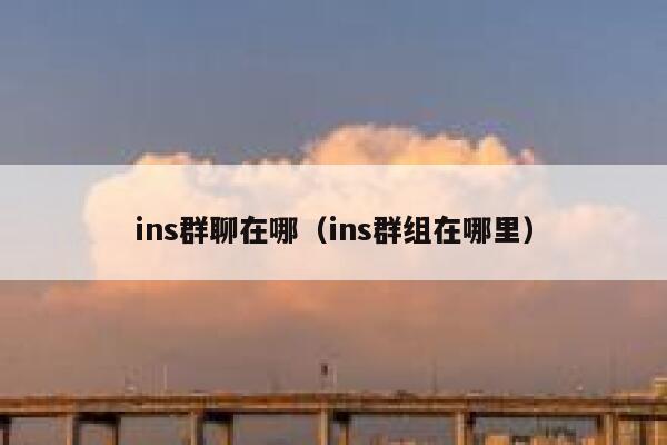 ins群聊在哪(ins群组在哪里) 第1张 ins群聊在哪(ins群组在哪里) 第1张