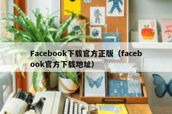 Facebook下载官方正版（facebook官方下载地址） 第1张