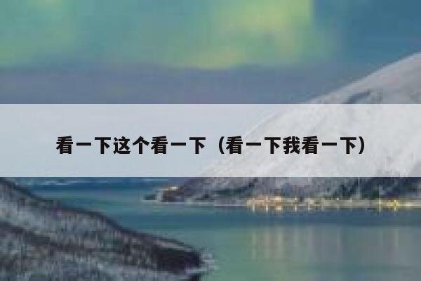 看一下这个看一下(看一下我看一下) 第1张 看一下这个看一下(看一下我看一下) 第1张