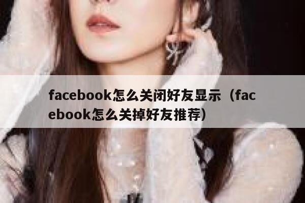 facebook怎么关闭好友显示（facebook怎么关掉好友推荐） 第1张