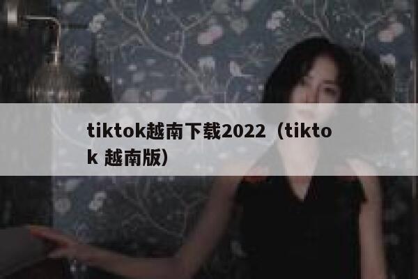 tiktok越南下载2022(tiktok 越南版) 第1张 tiktok越南下载2022(tiktok 越南版) 第1张
