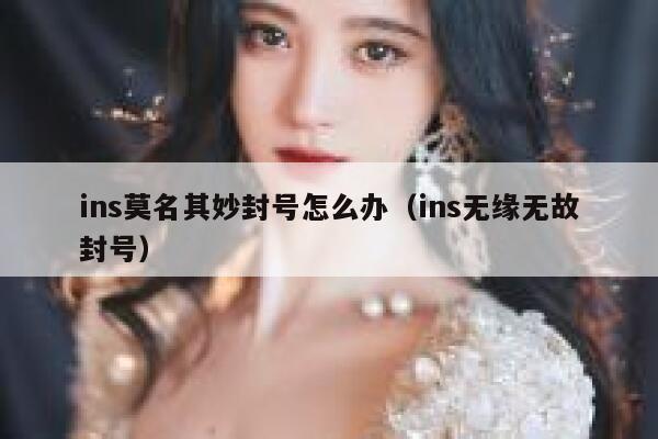 ins莫名其妙封号怎么办(ins无缘无故封号) 第1张 ins莫名其妙封号怎么办(ins无缘无故封号) 第1张