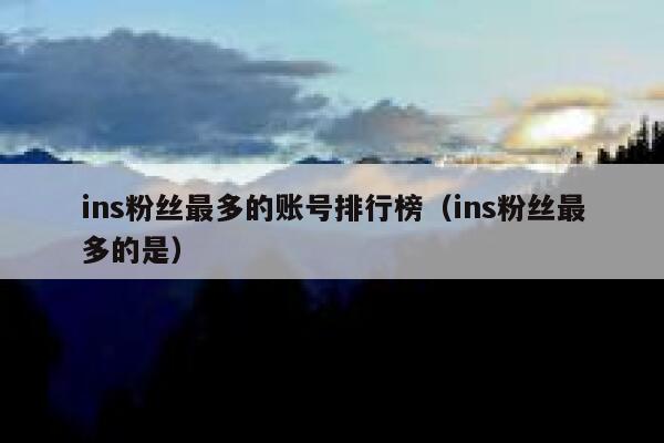 ins粉丝最多的账号排行榜（ins粉丝最多的是） 第1张