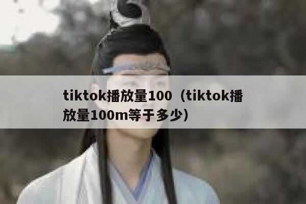 tiktok播放量100（tiktok播放量100m等于多少） 第1张