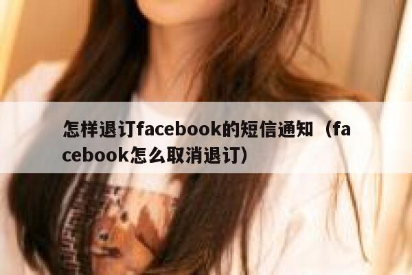 怎样退订facebook的短信通知(facebook怎么取消退订) 第1张 怎样退订facebook的短信通知(facebook怎么取消退订) 第1张