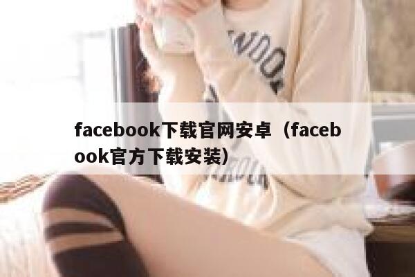 facebook下载官网安卓（facebook官方下载安装） 第1张