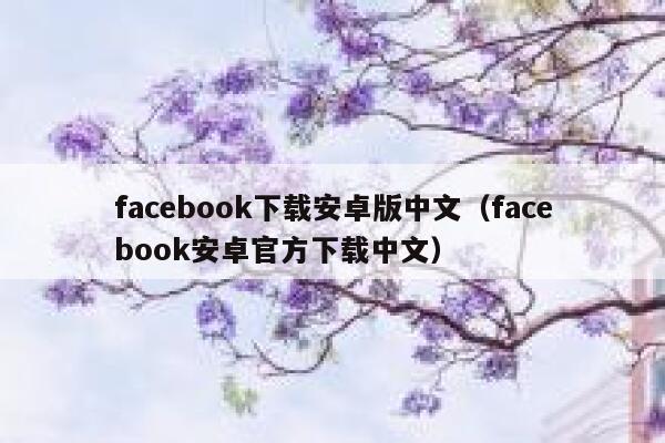 facebook下载安卓版中文(facebook安卓官方下载中文) 第1张 facebook下载安卓版中文(facebook安卓官方下载中文) 第1张
