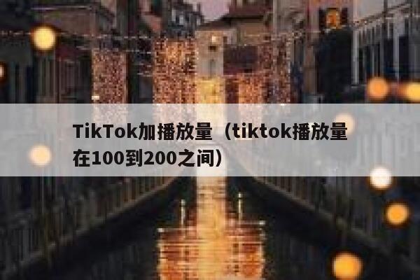 TikTok加播放量（tiktok播放量在100到200之间） 第1张
