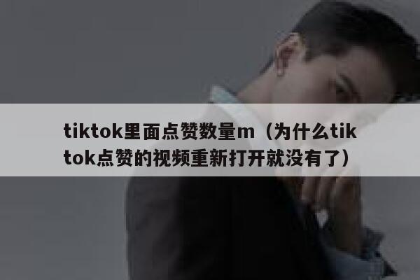 tiktok里面点赞数量m（为什么tiktok点赞的视频重新打开就没有了） 第1张