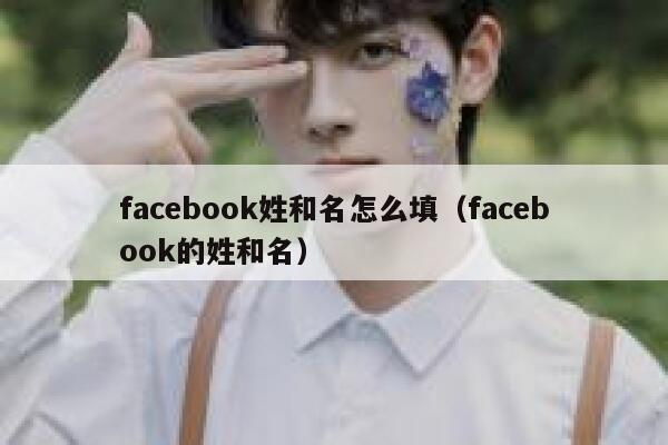 facebook姓和名怎么填（facebook的姓和名） 第1张