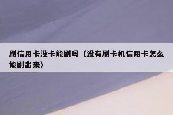 刷信用卡没卡能刷吗（没有刷卡机信用卡怎么能刷出来） 第1张