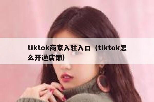 tiktok商家入驻入口（tiktok怎么开通店铺） 第1张