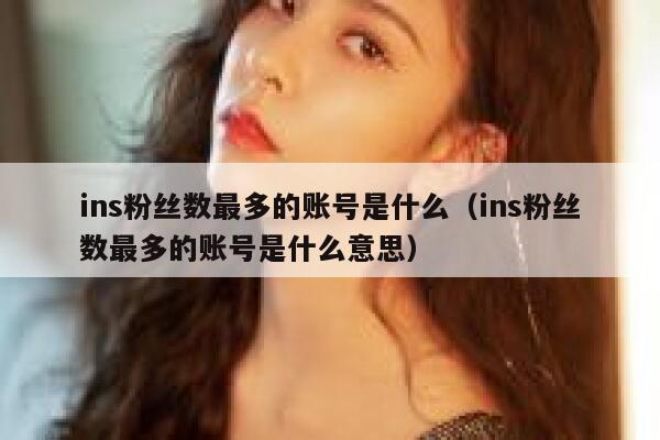 ins粉丝数最多的账号是什么（ins粉丝数最多的账号是什么意思） 第1张