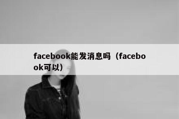 facebook能发消息吗（facebook可以） 第1张