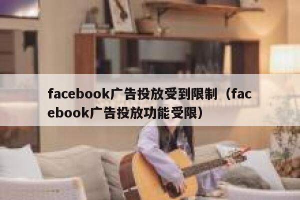facebook广告投放受到限制（facebook广告投放功能受限） 第1张