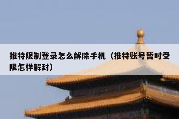 推特限制登录怎么解除手机（推特账号暂时受限怎样解封） 第1张