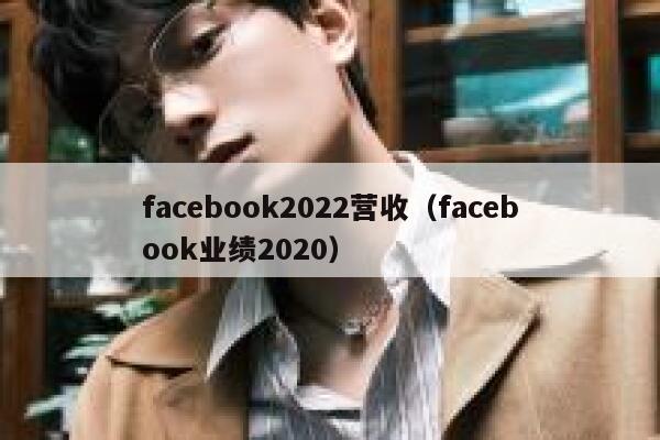 facebook2022营收（facebook业绩2020） 第1张