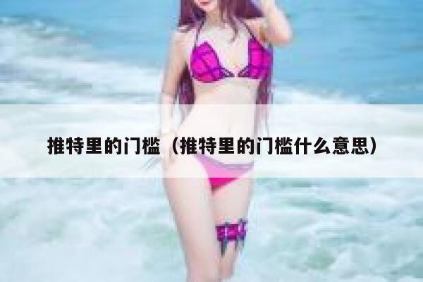 推特里的门槛（推特里的门槛什么意思） 第1张