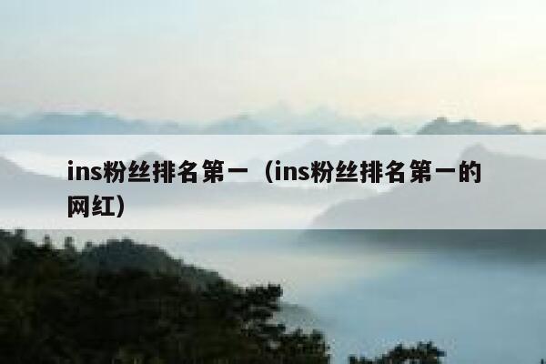 ins粉丝排名第一(ins粉丝排名第一的网红) 第1张 ins粉丝排名第一(ins粉丝排名第一的网红) 第1张