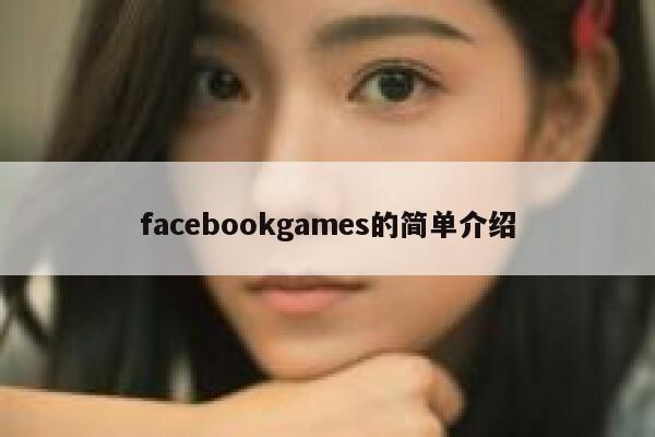 facebookgames的简单介绍 第1张 facebookgames的简单介绍 第1张