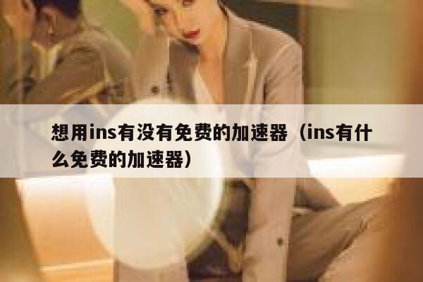 想用ins有没有免费的加速器（ins有什么免费的加速器） 第1张