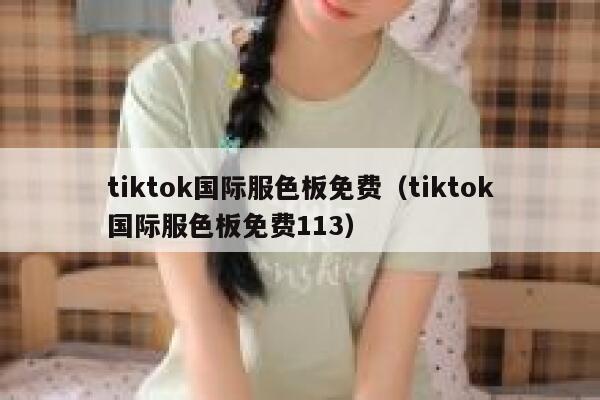 tiktok国际服色板免费（tiktok国际服色板免费113） 第1张