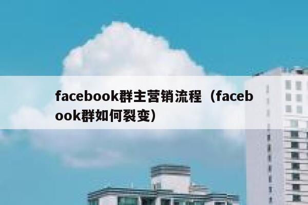 facebook群主营销流程（facebook群如何裂变） 第1张