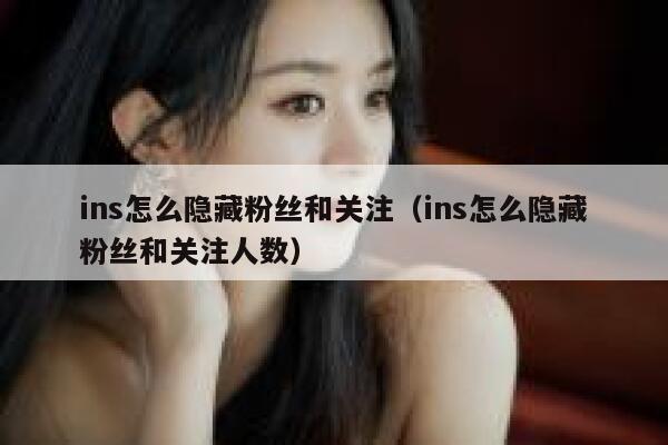 ins怎么隐藏粉丝和关注(ins怎么隐藏粉丝和关注人数) 第1张 ins怎么隐藏粉丝和关注(ins怎么隐藏粉丝和关注人数) 第1张