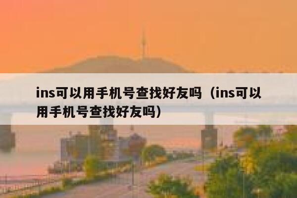 ins可以用手机号查找好友吗(ins可以用手机号查找好友吗) 第1张 ins可以用手机号查找好友吗(ins可以用手机号查找好友吗) 第1张
