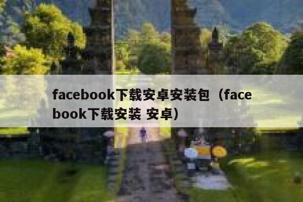 facebook下载安卓安装包(facebook下载安装 安卓) 第1张 facebook下载安卓安装包(facebook下载安装 安卓) 第1张