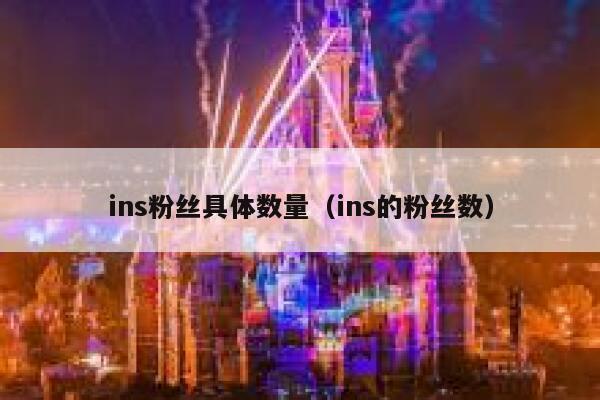 ins粉丝具体数量(ins的粉丝数) 第1张 ins粉丝具体数量(ins的粉丝数) 第1张