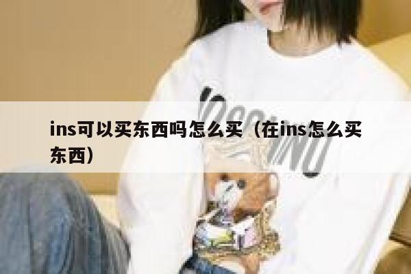 ins可以买东西吗怎么买(在ins怎么买东西) 第1张 ins可以买东西吗怎么买(在ins怎么买东西) 第1张