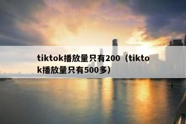 tiktok播放量只有200(tiktok播放量只有500多) 第1张 tiktok播放量只有200(tiktok播放量只有500多) 第1张