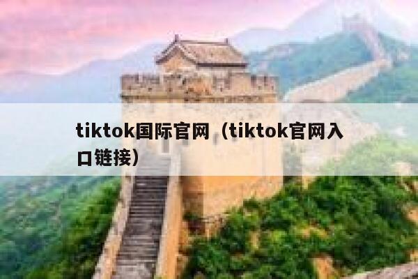 tiktok国际官网(tiktok官网入口链接) 第1张 tiktok国际官网(tiktok官网入口链接) 第1张