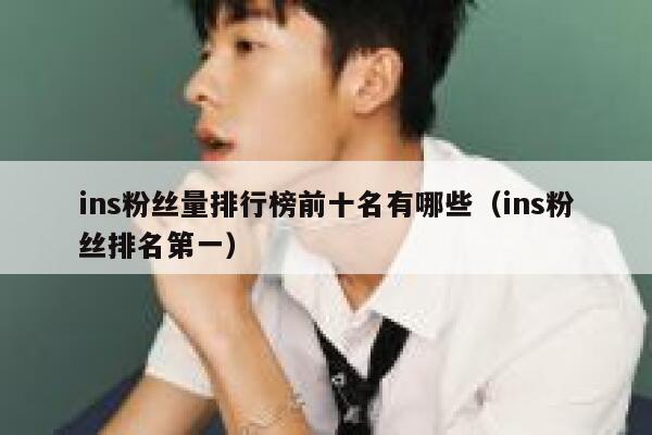 ins粉丝量排行榜前十名有哪些（ins粉丝排名第一） 第1张