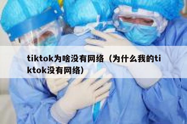 tiktok为啥没有网络（为什么我的tiktok没有网络） 第1张