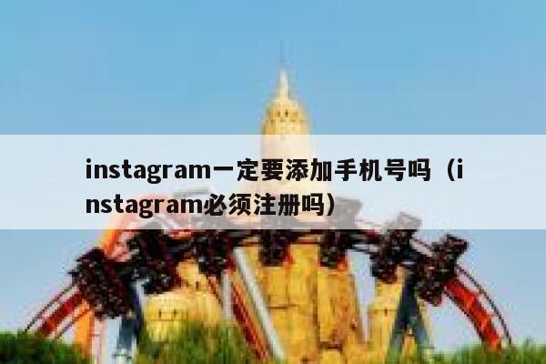 instagram一定要添加手机号吗(instagram必须注册吗) 第1张 instagram一定要添加手机号吗(instagram必须注册吗) 第1张