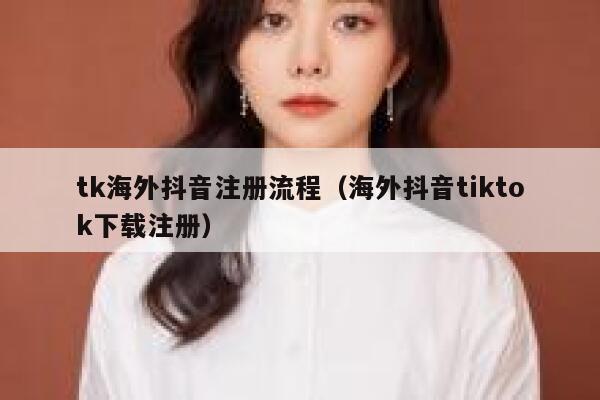 tk海外抖音注册流程(海外抖音tiktok下载注册) 第1张 tk海外抖音注册流程(海外抖音tiktok下载注册) 第1张