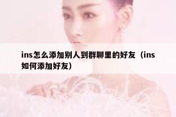 ins怎么添加别人到群聊里的好友（ins如何添加好友） 第1张
