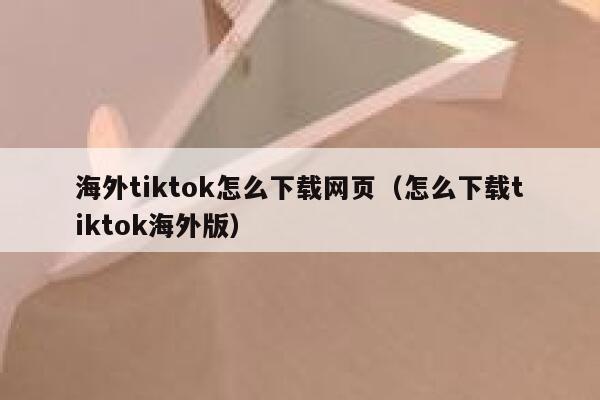 海外tiktok怎么下载网页(怎么下载tiktok海外版) 第1张 海外tiktok怎么下载网页(怎么下载tiktok海外版) 第1张