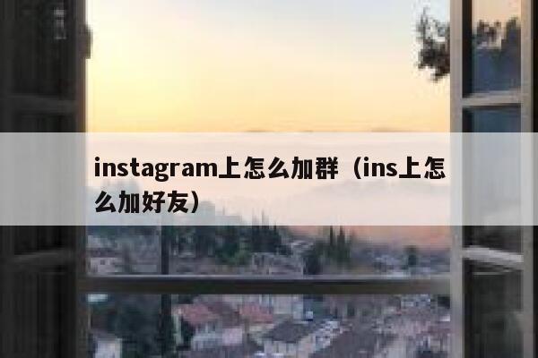 instagram上怎么加群(ins上怎么加好友) 第1张 instagram上怎么加群(ins上怎么加好友) 第1张
