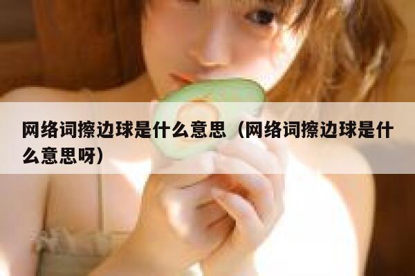 网络词擦边球是什么意思（网络词擦边球是什么意思呀） 第1张