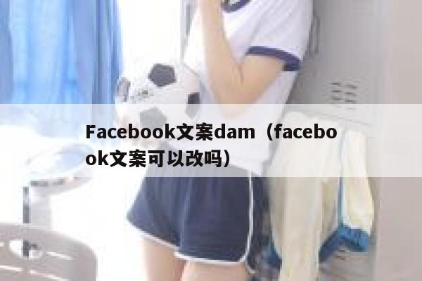 Facebook文案dam(facebook文案可以改吗) 第1张 Facebook文案dam(facebook文案可以改吗) 第1张