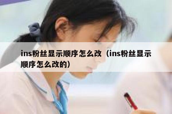 ins粉丝显示顺序怎么改（ins粉丝显示顺序怎么改的） 第1张