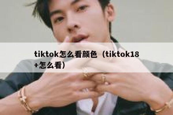 tiktok怎么看颜色（tiktok18+怎么看） 第1张